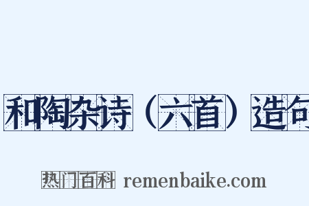 和陶杂诗（六首）造句是什么意思的图片